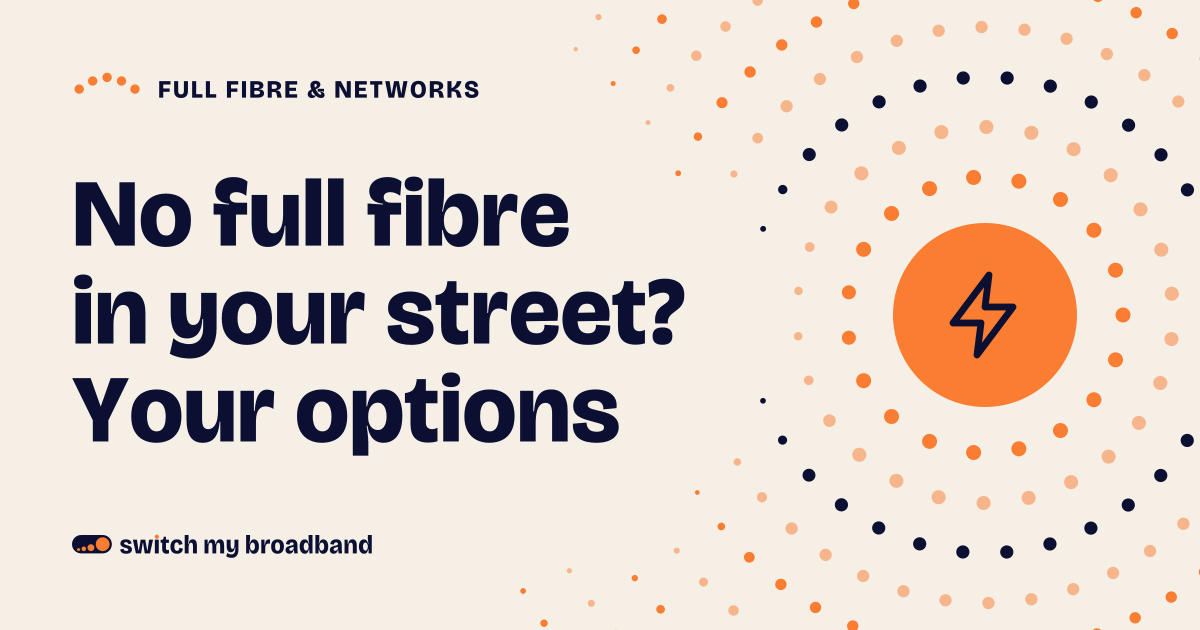 No full fibre in your street? Your options